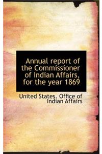 Annual Report of the Commissioner of Indian Affairs, for the Year 1869