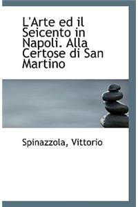 L'Arte Ed Il Seicento in Napoli. Alla Certose Di San Martino