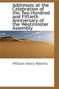 Addresses at the Celebration of the Two Hundred and Fiftieth Anniversary of the Westminster Assembly