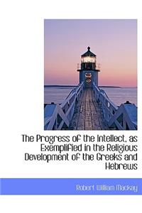 The Progress of the Intellect, as Exemplified in the Religious Development of the Greeks and Hebrews