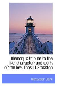 Memory's Tribute to the Life, Character and Work of the REV. Thos. H. Stockton