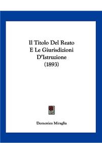 Il Titolo Del Reato E Le Giurisdizioni D'Istruzione (1893)