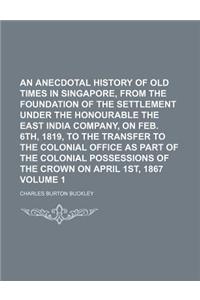 An Anecdotal History of Old Times in Singapore, from the Foundation of the Settlement Under the Honourable the East India Company, on Feb. 6th, 1819,