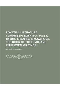 Egyptian Literature Comprising Egyptian Tales, Hymns, Litanies, Invocations, the Book of the Dead, and Cuneiform Writings