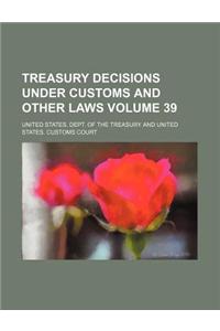 Treasury Decisions Under Customs and Other Laws Volume 39