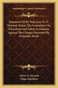 Statement of Br. Maj. Gen. O. O. Howard, Before the Committee on Education and Labor, in Defense Against the Charges Presented by Frenando Wood