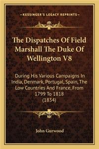 Dispatches of Field Marshall the Duke of Wellington V8 the Dispatches of Field Marshall the Duke of Wellington V8
