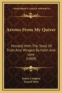 Arrows From My Quiver: Pointed With The Steel Of Truth And Winged By Faith And Love (1868)