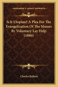 Is It Utopian? A Plea For The Evangelization Of The Masses By Voluntary Lay Help (1880)