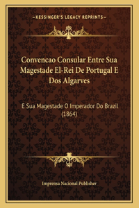 Convencao Consular Entre Sua Magestade El-Rei De Portugal E Dos Algarves