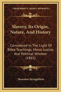 Slavery, Its Origin, Nature, And History: Considered In The Light Of Bible Teachings, Moral Justice, And Political Wisdom (1861)