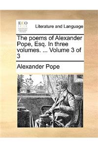 The Poems of Alexander Pope, Esq. in Three Volumes. ... Volume 3 of 3