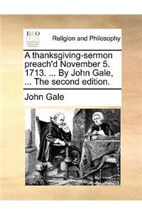 A Thanksgiving-Sermon Preach'd November 5. 1713. ... by John Gale, ... the Second Edition.