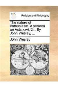 The Nature of Enthusiasm. a Sermon on Acts XXVI. 24. by John Wesley, ...