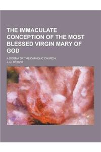 The Immaculate Conception of the Most Blessed Virgin Mary of God; A Dogma of the Catholic Church