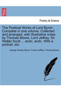 Poetical Works of Lord Byron. Complete in one volume. Collected and arranged, with illustrative notes by Thomas Moore, Lord Jeffrey, Sir Walter Scott ... andc. andc. With a portrait, etc.