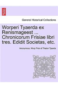 Worperi Tyaerda Ex Renismageest ... Chronicorum Frisiae Libri Tres. Edidit Societas, Etc.