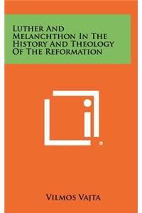 Luther and Melanchthon in the History and Theology of the Reformation