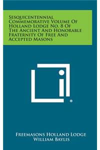 Sesquicentennial Commemorative Volume of Holland Lodge No. 8 of the Ancient and Honorable Fraternity of Free and Accepted Masons