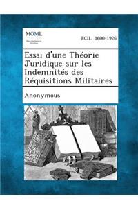 Essai D'Une Theorie Juridique Sur Les Indemnites Des Requisitions Militaires