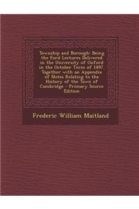 Township and Borough: Being the Ford Lectures Delivered in the University of Oxford in the October Term of 1897. Together with an Appendix O