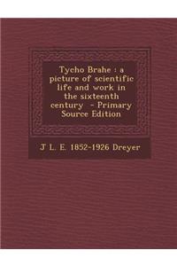 Tycho Brahe: A Picture of Scientific Life and Work in the Sixteenth Century