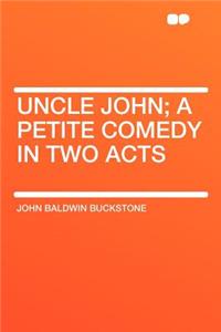 Uncle John; A Petite Comedy in Two Acts