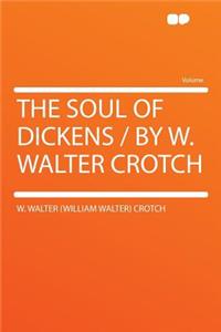 The Soul of Dickens / By W. Walter Crotch