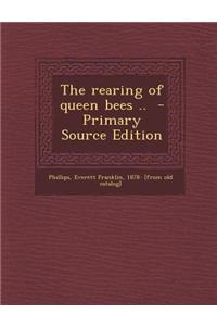 The Rearing of Queen Bees .. - Primary Source Edition