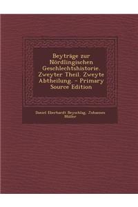 Beytrage Zur Nordlingischen Geschlechtshistorie. Zweyter Theil. Zweyte Abtheilung. - Primary Source Edition