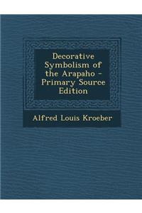Decorative Symbolism of the Arapaho - Primary Source Edition