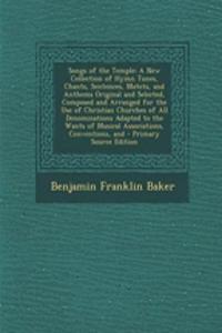 Songs of the Temple: A New Collection of Hymn Tunes, Chants, Sentences, Motets, and Anthems Original and Selected, Composed and Arranged for the Use of Christian Churches of All Denominations Adapted to the Wants of Musical Associations, Convention