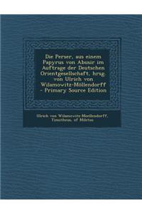 Die Perser, Aus Einem Papyrus Von Abusir Im Auftrage Der Deutschen Orientgesellschaft, Hrsg. Von Ulrich Von Wilamowitz-Mollendorff