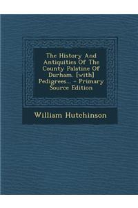 The History and Antiquities of the County Palatine of Durham. [With] Pedigrees... - Primary Source Edition