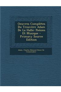 Oeuvres Completes Du Trouvere Adam de La Halle: Poesies Et Musique