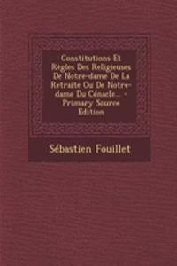 Constitutions Et Règles Des Religieuses De Notre-dame De La Retraite Ou De Notre-dame Du Cénacle... - Primary Source Edition