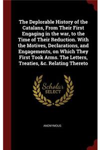 The Deplorable History of the Catalans, from Their First Engaging in the War, to the Time of Their Reduction. with the Motives, Declarations, and Engagements, on Which They First Took Arms. the Letters, Treaties, &c. Relating Thereto