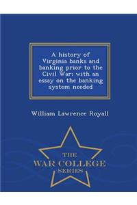 History of Virginia Banks and Banking Prior to the Civil War; With an Essay on the Banking System Needed - War College Series