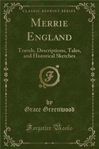 Merrie England: Travels, Descriptions, Tales, and Historical Sketches (Classic Reprint)