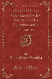 Cartera de la Conversaciï¿½n En Inglï¿½s Con La Pronunciaciï¿½n Figurada (Classic Reprint)