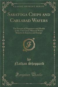 Saratoga Chips and Carlsbad Wafers: The Pursuit of Happiness and Health at the Two Great Mineral Water Resorts of America and Europe (Classic Reprint)