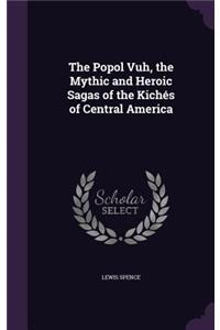 The Popol Vuh, the Mythic and Heroic Sagas of the Kichés of Central America