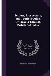 Settlers, Prospectors, and Tourists Guide, Or Travels Through British Columbia