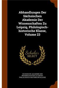 Abhandlungen Der Sächsischen Akademie Der Wissenschaften Zu Leipzig, Philologisch-Historische Klasse, Volume 23
