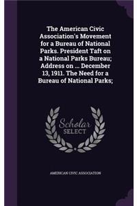 The American Civic Association's Movement for a Bureau of National Parks. President Taft on a National Parks Bureau; Address on ... December 13, 1911. The Need for a Bureau of National Parks;