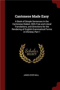 Cantonese Made Easy: A Book of Simple Sentences in the Cantonese Dialect, With Free and Literal Translations, and Directions for the Rendering of Engl