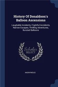 History Of Donaldson's Balloon Ascensions: Laughable Incidents, Frightful Accidents, Narrow Escapes, Thrilling Adventures, Bursted Balloons