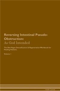 Reversing Intestinal Pseudo-Obstruction: As God Intended the Raw Vegan Plant-Based Detoxification & Regeneration Workbook for Healing Patients. Volume 1