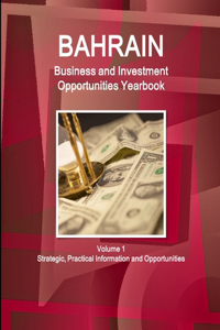 Bahrain Business and Investment Opportunities Yearbook Volume 1 Strategic, Practical Information and Opportunities