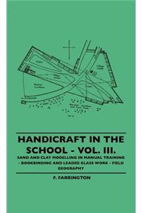 Handicraft In The School - Vol. III. - Sand And Clay Modelling In Manual Training - Bookbinding And Leaded Glass Work - Field Geography